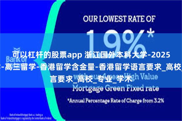 可以杠杆的股票app 浙江国外本科大学-2025年香港留学-高三留学-香港留学含金量-香港留学语言要求_高校_专业_学术