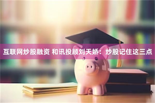 互联网炒股融资 和讯投顾刘天娇：炒股记住这三点