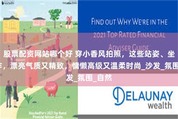 股票配资网站哪个好 穿小香风拍照，这些站姿、坐姿动作，漂亮气质又精致，慵懒高级又温柔时尚_沙发_氛围_自然