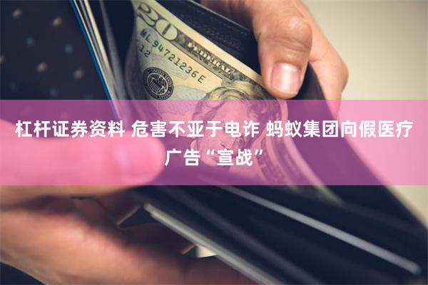 杠杆证券资料 危害不亚于电诈 蚂蚁集团向假医疗广告“宣战”