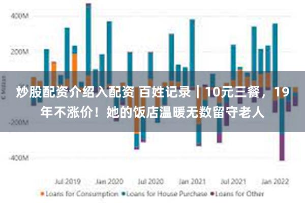炒股配资介绍入配资 百姓记录|10元三餐,19年不涨价!她的饭店温暖无数留守老人