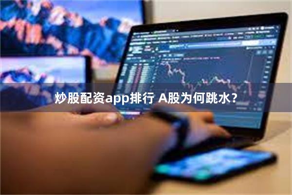 炒股配资app排行 A股为何跳水？